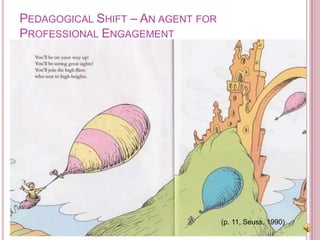 Pedagogical Shift – An agent for Professional Engagement(p. 11, Seuss, 1990)