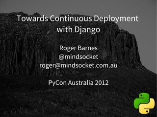 Towards Continuous Deployment
         with Django

           Roger Barnes
           @mindsocket
     roger@mindsocket.com.au

       PyCon Australia 2012


                                1
 