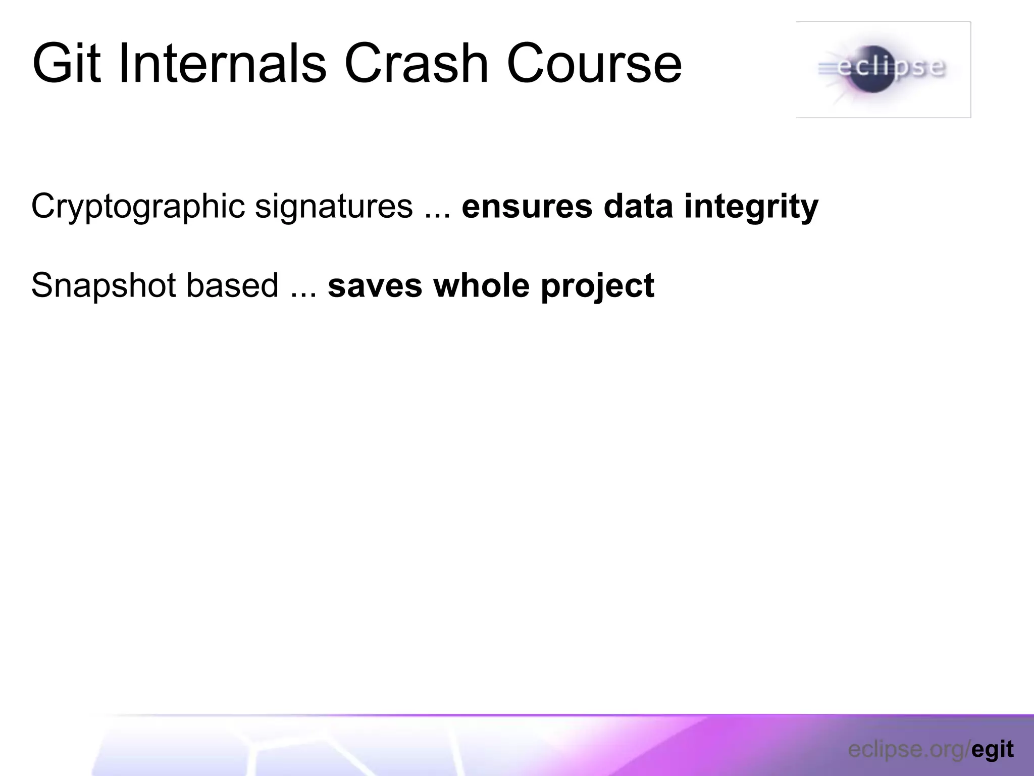 Git Internals Crash Course

Cryptographic signatures ... ensures data integrity

Snapshot based ... saves whole project




                                                      eclipse.org/egit
 