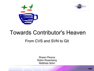 Towards Contributor's Heaven
     From CVS and SVN to Git



            Shawn Pearce
           Robin Rosenberg
            Matthias Sohn

                               eclipse.org/egit
 