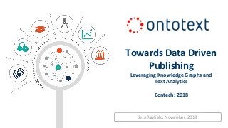 Jem Rayfield, November, 2018
Towards Data Driven
Publishing
Leveraging Knowledge Graphs and
Text Analytics
Contech: 2018
 