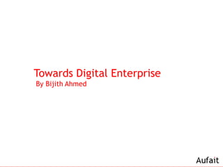 Towards Digital Enterprise
By Bijith Ahmed
 