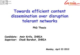 Towards efficient content
dissemination over disruption
tolerant networks
PhD Thesis

Candidate: Amir Krifa, INRIA
Supevisor: Chadi Barakat, INRIA

Monday, April 23 2012

 