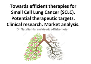 Towards efficient therapies for
Small Cell Lung Cancer (SCLC).
Potential therapeutic targets.
Clinical research. Market analysis.
Dr Natalia Haraszkiewicz-Birkemeier
Credentials: IASLC
 
