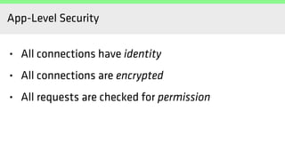 App-Level Security
• All connections have identity
• All connections are encrypted
• All requests are checked for permission
 