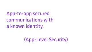 App-to-app secured
communications with  
a known identity.
(App-Level Security)
 