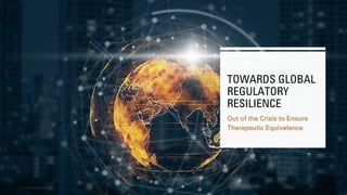 TOWARDS GLOBAL
REGULATORY
RESILIENCE
Out of the Crisis to Ensure
Therapeutic Equivalence
12/2/2023
© AJAZ | INSIGHTS 2023 1
 