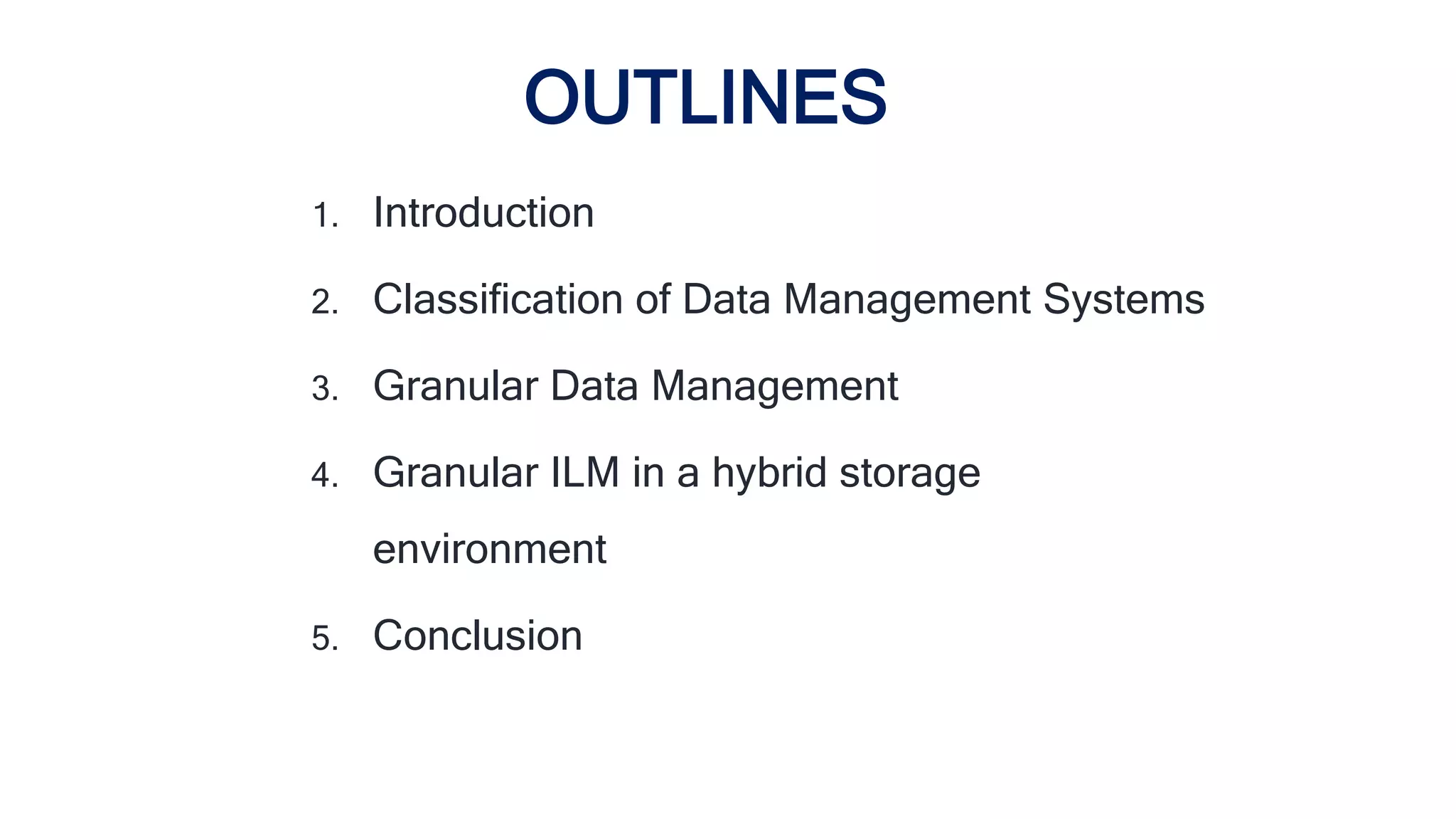 OUTLINES
1. Introduction
2. Classification of Data Management Systems
3. Granular Data Management
4. Granular ILM in a hybrid storage
environment
5. Conclusion
 