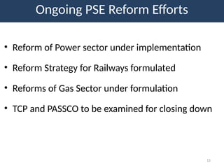 Ongoing PSE Reform Efforts
• Reform of Power sector under implementation
• Reform Strategy for Railways formulated
• Reforms of Gas Sector under formulation
• TCP and PASSCO to be examined for closing down
15
 