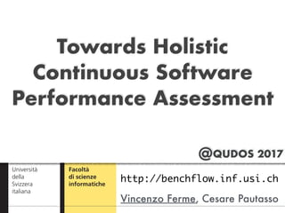 @QUDOS 2017
Towards Holistic
Continuous Software
Performance Assessment
Vincenzo Ferme, Cesare Pautasso
http://benchflow.inf.usi.ch
 