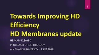 Towards Improving HD
Efficiency
HD Membranes update
HESHAM ELSAYED
PROFESSOR OF NEPHROLOGY
AIN SHAMS UNIVERSITY - ESNT 2018
1
 