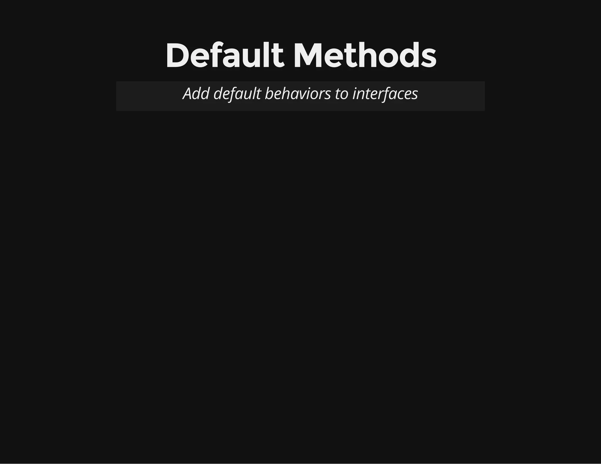 Default Methods
Add default behaviors to interfaces
 