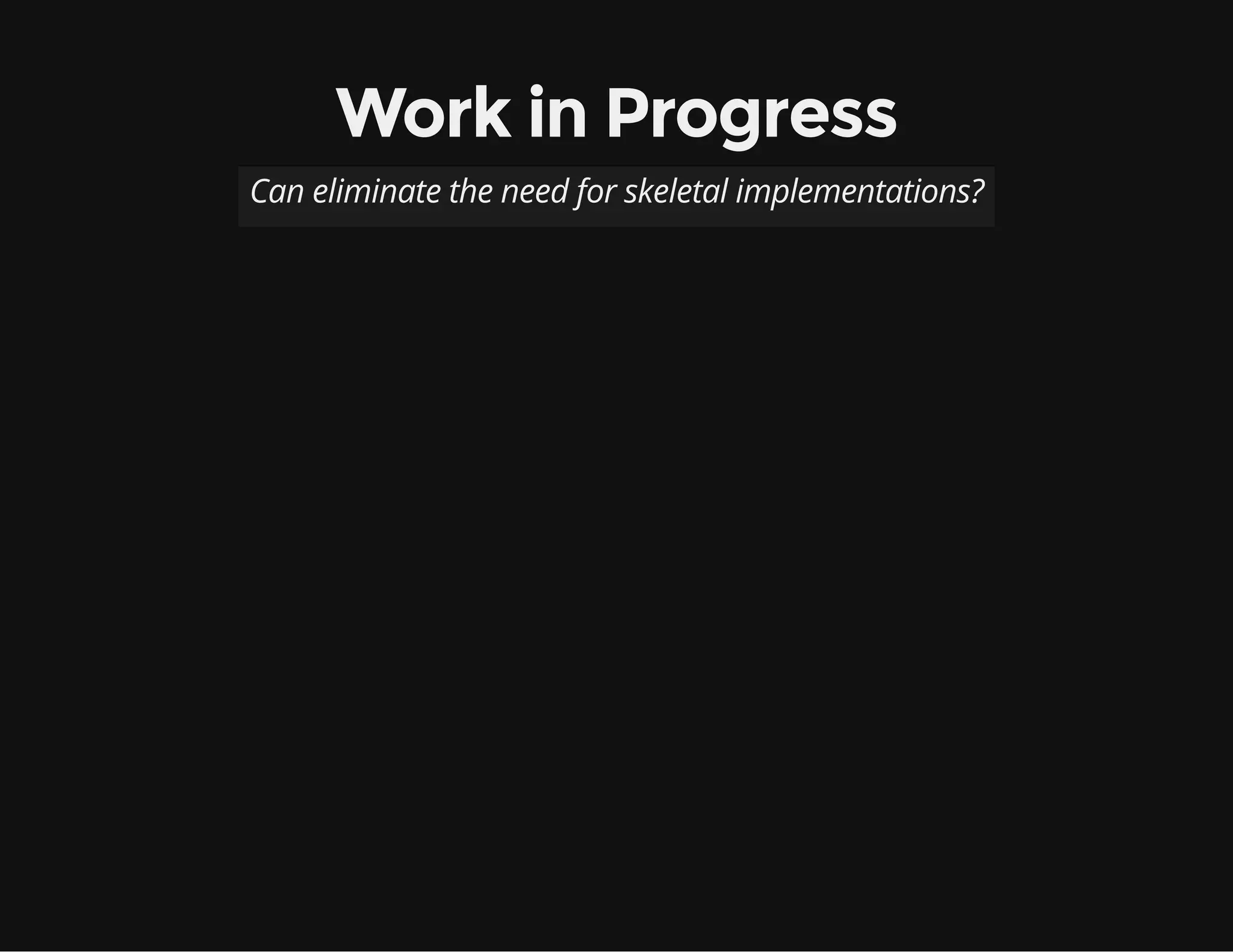 Work in Progress
Can eliminate the need for skeletal implementations?
 
