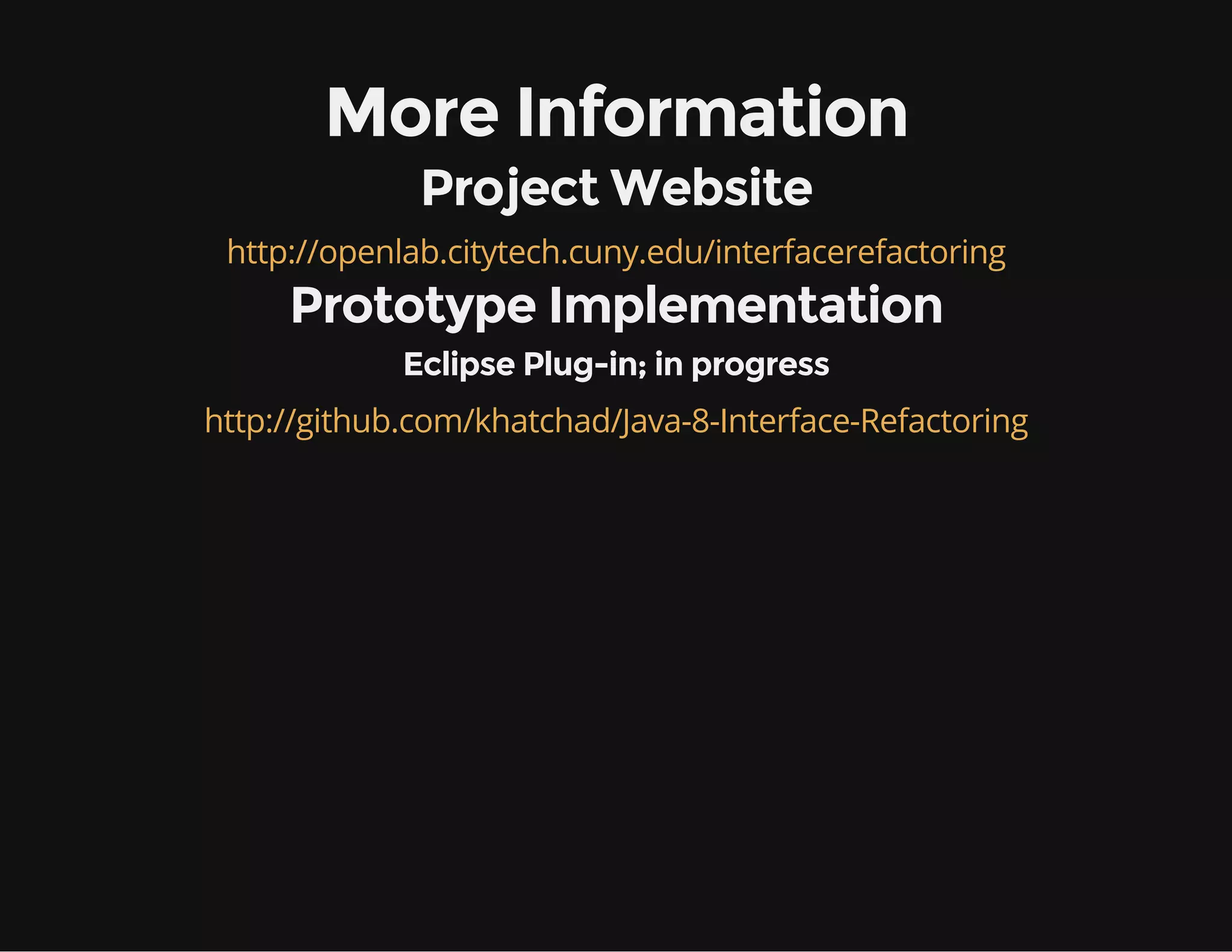 More Information
Project Website
http://openlab.citytech.cuny.edu/interfacerefactoring
Prototype Implementation
Eclipse Plug-in; in progress
http://github.com/khatchad/Java-8-Interface-Refactoring
 