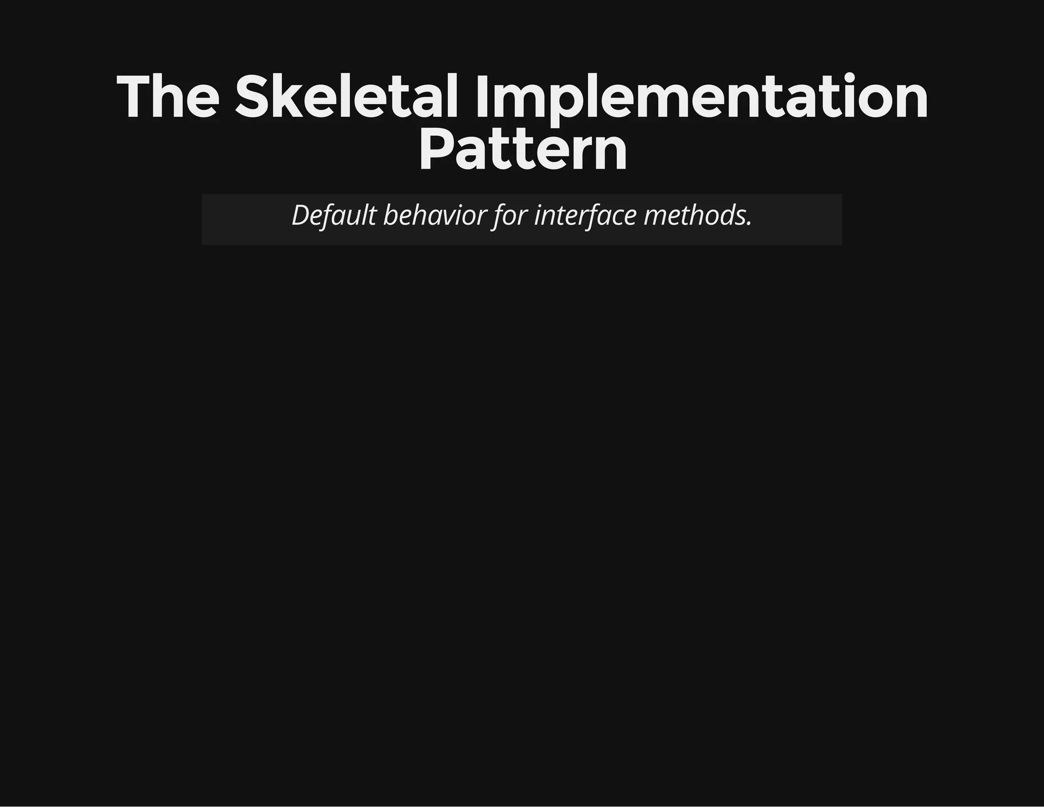 The Skeletal Implementation
Pattern
Default behavior for interface methods.
 