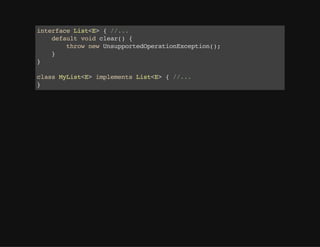 interfaceList<E>{//...
defaultvoidclear(){
thrownewUnsupportedOperationException();
}
}
classMyList<E>implementsList<E>{//...
}
 