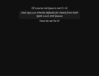 Of course not (Java is not C++)!
class MyListinherits defaults for clear() from both
types Listand Queue
How do we x it?
 