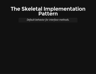 The Skeletal Implementation
Pattern
Default behavior for interface methods.
 