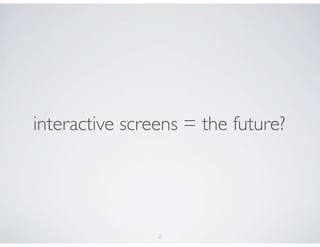interactive screens = the future?




                2
 