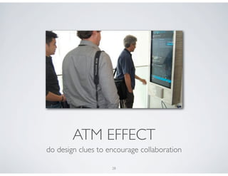 ATM EFFECT
do design clues to encourage collaboration

                    28
 