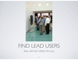 FIND LEAD USERS
  they will train others for you

                29
 
