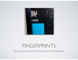 FINGERPRINTS
do assume people will touch any UX elements

                    30
 