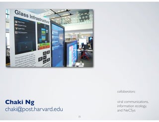 collaborators:


Chaki Ng                      viral communications,
                              information ecology,
chaki@post.harvard.edu        and NeCSys
                         35
 