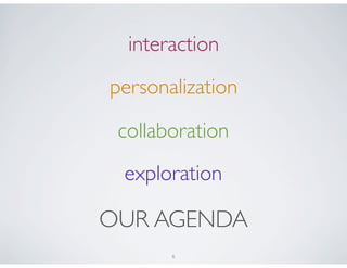interaction
personalization

 collaboration
 exploration

OUR AGENDA
       6
 