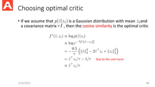 Choosing optimal critic
• If we assume that is a Gaussian distribution with mean and
a covariance matrix , then the cosine similarity is the optimal critic
3/16/2022 83
Due to the unit norm
 