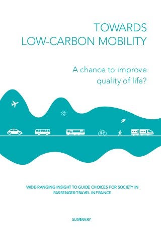 TOWARDS
LOW-CARBON MOBILITY
WIDE-RANGING INSIGHT TO GUIDE CHOICES FOR SOCIETY IN
PASSENGER TRAVEL IN FRANCE
A chance to improve
quality of life?
SUMMARY
 