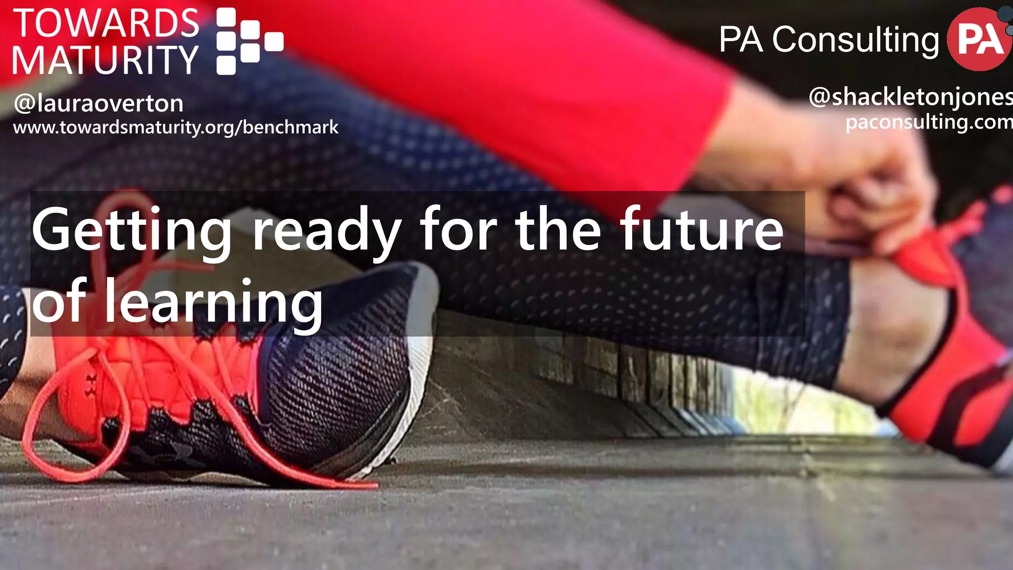 Getting ready for the future
of learning
@lauraoverton
www.towardsmaturity.org/benchmark
PA Consulting
@shackletonjones
paconsulting.com
 