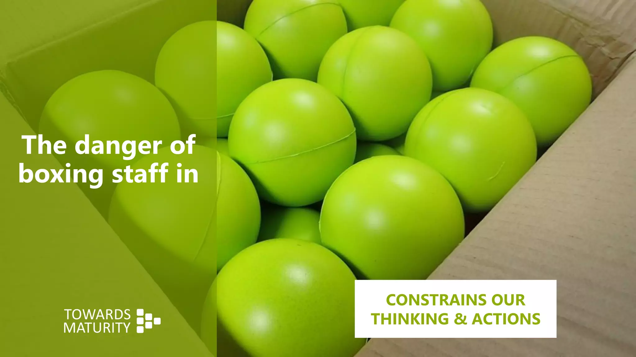 The danger of
boxing staff in
CONSTRAINS OUR
THINKING & ACTIONS
 