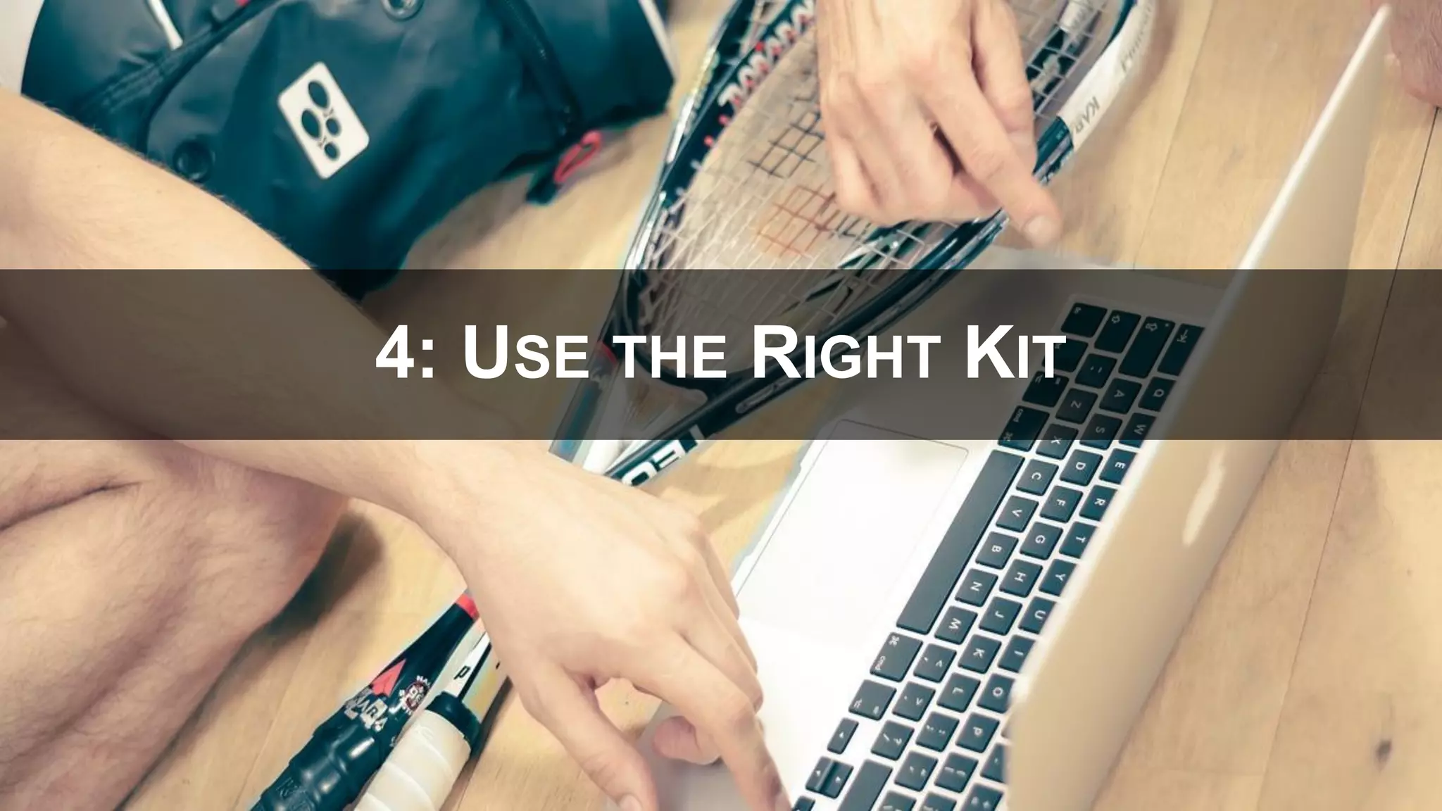 4: USE THE RIGHT KIT
 