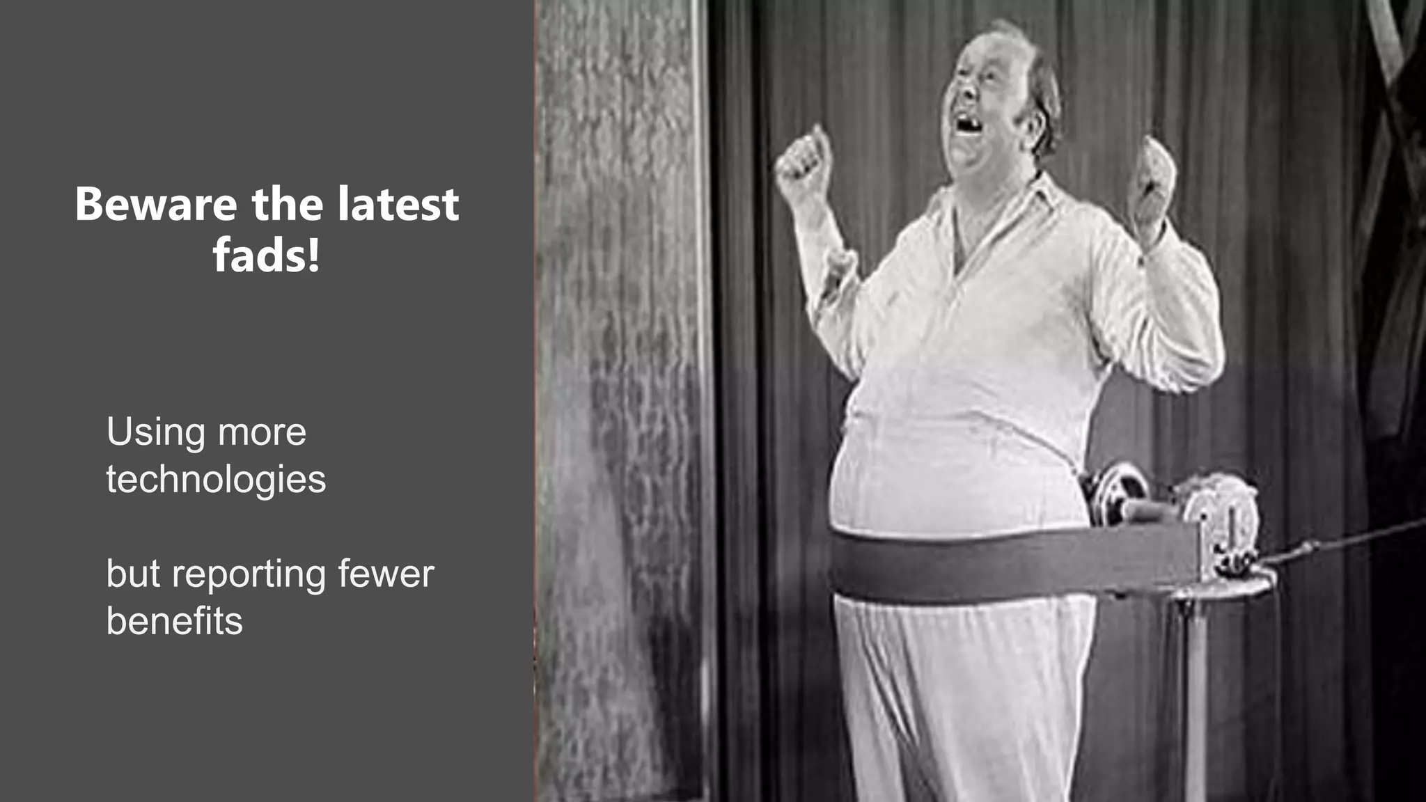 Beware the latest
fads!
Using more
technologies
but reporting fewer
benefits
 