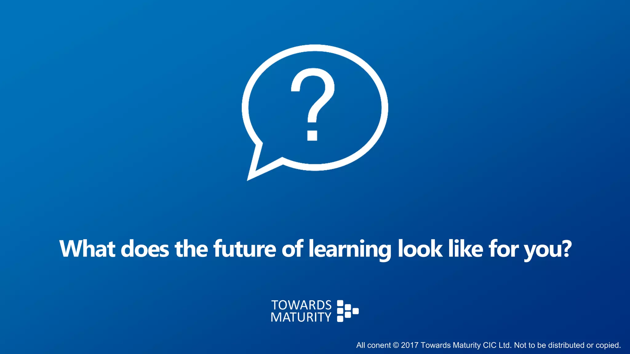 What does the future of learning look like for you?
All conent © 2017 Towards Maturity CIC Ltd. Not to be distributed or copied.
 