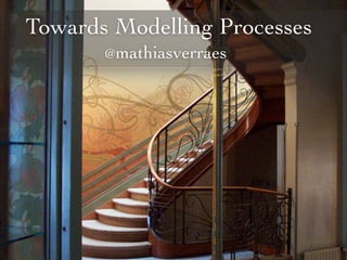 Towards Modelling Processes
@mathiasverraes
 