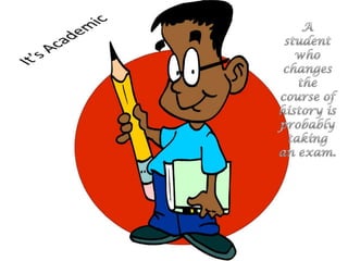 A student who changes thecourse of history is probablytaking an exam.It’s Academic