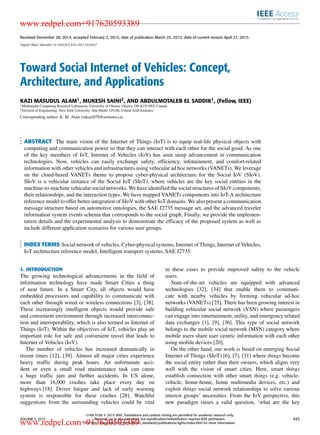 Received December 28, 2014, accepted February 2, 2015, date of publication March 25, 2015, date of current version April 27, 2015.
Digital Object Identifier 10.1109/ACCESS.2015.2416657
Toward Social Internet of Vehicles: Concept,
Architecture, and Applications
KAZI MASUDUL ALAM1, MUKESH SAINI2, AND ABDULMOTALEB EL SADDIK1, (Fellow, IEEE)
1Multimedia Computing Research Laboratory, University of Ottawa, Ottawa, ON K1N 6N5, Canada
2Division of Engineering, New York University, Abu Dhabi 129188, United Arab Emirates
Corresponding author: K. M. Alam (mkazi078@uottawa.ca)
ABSTRACT The main vision of the Internet of Things (IoT) is to equip real-life physical objects with
computing and communication power so that they can interact with each other for the social good. As one
of the key members of IoT, Internet of Vehicles (IoV) has seen steep advancement in communication
technologies. Now, vehicles can easily exchange safety, efﬁciency, infotainment, and comfort-related
information with other vehicles and infrastructures using vehicular ad hoc networks (VANETs). We leverage
on the cloud-based VANETs theme to propose cyber-physical architecture for the Social IoV (SIoV).
SIoV is a vehicular instance of the Social IoT (SIoT), where vehicles are the key social entities in the
machine-to-machine vehicular social networks. We have identiﬁed the social structures of SIoV components,
their relationships, and the interaction types. We have mapped VANETs components into IoT-A architecture
reference model to offer better integration of SIoV with other IoT domains. We also present a communication
message structure based on automotive ontologies, the SAE J2735 message set, and the advanced traveler
information system events schema that corresponds to the social graph. Finally, we provide the implemen-
tation details and the experimental analysis to demonstrate the efﬁcacy of the proposed system as well as
include different application scenarios for various user groups.
INDEX TERMS Social network of vehicles, Cyber-physical systems, Internet of Things, Internet of Vehicles,
IoT architecture reference model, Intelligent transport systems, SAE J2735.
I. INTRODUCTION
The growing technological advancements in the ﬁeld of
information technology have made Smart Cities a thing
of near future. In a Smart City, all objects would have
embedded processors and capability to communicate with
each other through wired or wireless connections [3], [38].
These increasingly intelligent objects would provide safe
and convenient environment through increased interconnec-
tion and interoperability, which is also termed as Internet of
Things (IoT). Within the objectives of IoT, vehicles play an
important role for safe and convenient travel that leads to
Internet of Vehicles (IoV).
The number of vehicles has increased dramatically in
recent times [12], [39]. Almost all major cities experience
heavy trafﬁc during peak hours. An unfortunate acci-
dent or even a small road maintenance task can cause
a huge trafﬁc jam and further accidents. In US alone,
more than 16,000 crashes take place every day on
highways [18]. Driver fatigue and lack of early warning
system is responsible for these crashes [28]. Watchful
suggestions from the surrounding vehicles could be vital
in these cases to provide improved safety to the vehicle
users.
State-of-the-art vehicles are equipped with advanced
technologies [32], [34] that enable them to communi-
cate with nearby vehicles by forming vehicular ad-hoc
networks (VANETs) [25]. There has been growing interest in
building vehicular social network (VSN) where passengers
can engage into entertainment, utility, and emergency related
data exchanges [1], [9], [36]. This type of social network
belongs to the mobile social network (MSN) category where
mobile users share user centric information with each other
using mobile devices [20].
On the other hand, our work is based on emerging Social
Internet of Things (SIoT) [6], [7], [31] where things become
the social entity rather than their owners, which aligns very
well with the vision of smart cities. Here, smart things
establish connection with other smart things (e.g. vehicle-
vehicle, home-home, home multimedia devices, etc.) and
exploit things social network relationships to solve various
interest groups’ necessities. From the IoV perspective, this
new paradigm raises a valid question, ‘what are the key
VOLUME 3, 2015
2169-3536 
 2015 IEEE. Translations and content mining are permitted for academic research only.
Personal use is also permitted, but republication/redistribution requires IEEE permission.
See http://www.ieee.org/publications_standards/publications/rights/index.html for more information.
343
www.redpel.com+917620593389
www.redpel.com+917620593389
 