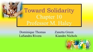 Toward Solidarity
Chapter 10
Professor M. Haley
Dominique Thomas Zanetta Green
LaSandra Rivera Kiandre Nichols
 