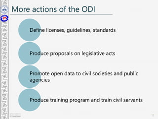 More actions of the ODI
Define licenses, guidelines, standards
Produce proposals on legislative acts
Promote open data to civil societies and public
agencies
Produce training program and train civil servants
17
 
