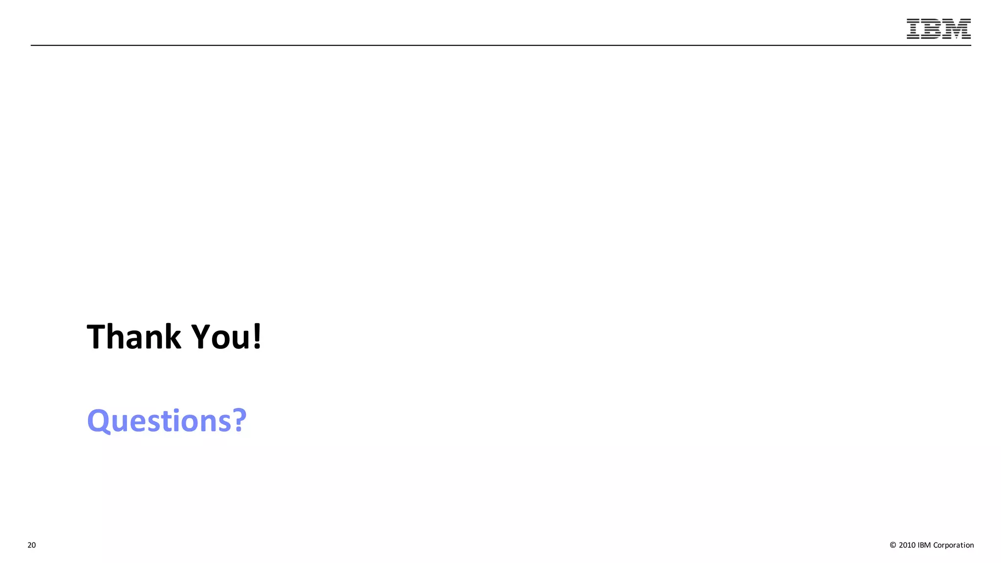 ©	2010	IBM	Corporation
Questions?
Thank	You!
20
 