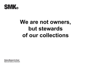 We are not owners, 
but stewards 
of our collections 
 
