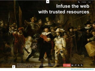 Infuse the web 
with trusted resources 
https://www.rijksmuseum.nl/en/collection/SK-C-5 
 