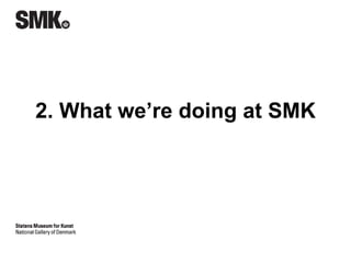 2. What we’re doing at SMK 
 