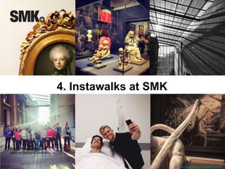 4. Instawalks at SMK 
http://iconosquare.com/tag/emptysmk 
 