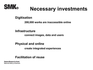 Necessary investments 
Digitisation 
200,000 works are inaccessible online 
Infrastructure 
connect images, data and users 
Physical and online 
create integrated experiences 
Facilitation of reuse 
 
