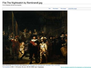 Flush out the poor copies 
http://en.wikipedia.org/wiki/File:The_Nightwatch_by_Rembrandt.jpg 
 