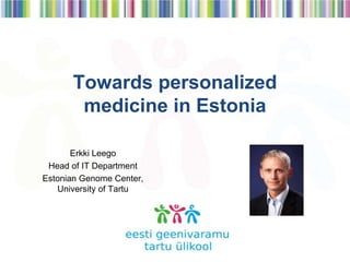 Towards personalized
medicine in Estonia
Erkki Leego
IT adviser
Estonian Genome Center,
University of Tartu
 