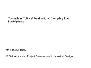Towards a Political Aesthetic of Everyday Life
  Ben Highmore




ZELİHA UYURCA

ID 501 - Advanced Project Development in Industrial Design
 