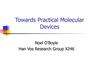 Towards Practical Molecular Devices Noel O’Boyle Han Vos Research Group X246 